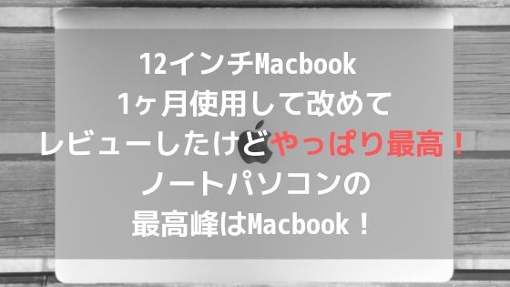 12インチMacbook 1ヶ月使用して改めてレビューしたけどやっぱり最高!ノートパソコンの最高峰はMacbook!アイキャッチ