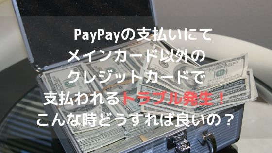 PayPayの支払いにてメインカード以外のクレジットで支払われるトラブル発生!こんな時どうすれば良いの?アイキャッチ