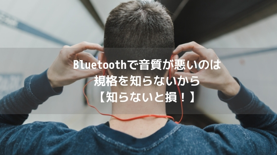 Bluetoothで音質が悪いのは規格を知らないから【知らないと損！】アイキャッチ