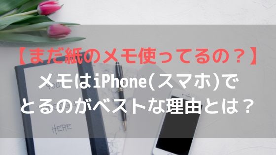 【まだ紙のメモ使ってるの?】メモはiPhone(スマホ)でとるのがベストな理由とは?アイキャッチ