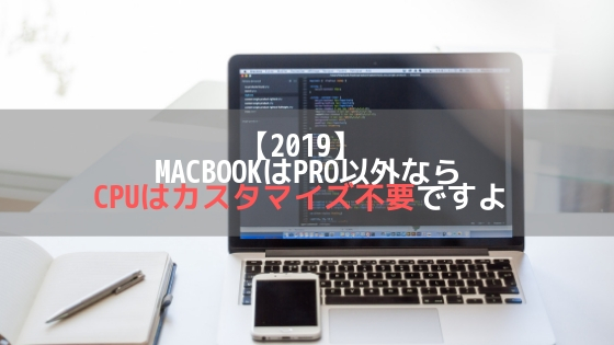 【2019】 MacbookはPro以外ならCPUはカスタマイズ不要ですよアイキャッチ