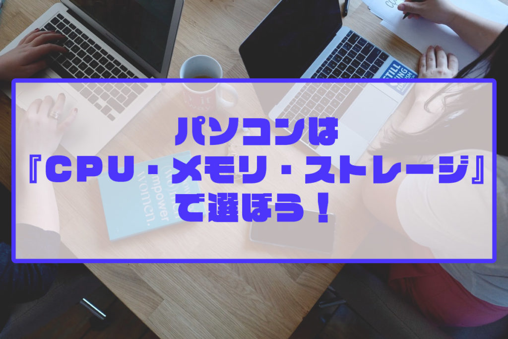 パソコンは Cpu メモリ ストレージ で選ぼう 違いや優先順位も解説 もとログ