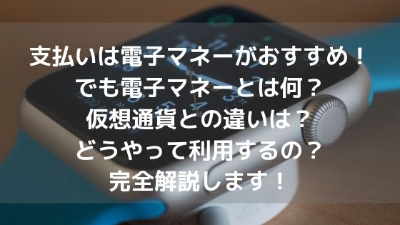 支払いは電子マネーがおすすめ!でも電子マネーとは何?仮想通貨との違いは?どうやって利用するの?完全解説します!アイキャッチ
