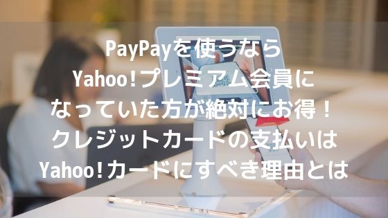 PayPayを使うならYahoo!プレミアム会員になっていた方が絶対にお得!クレジットカードの支払いはYahoo!カードにすべき理由とはアイキャッチ