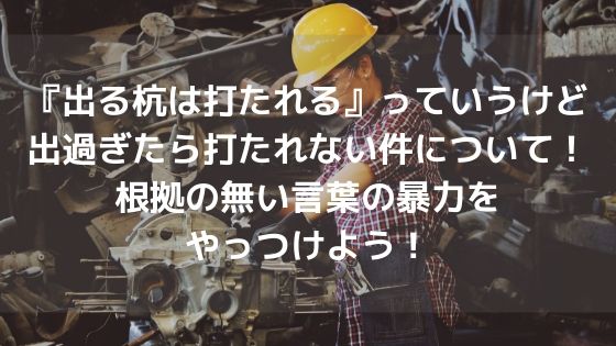 『出る杭は打たれる』っていうけど出過ぎたら打たれない件について!根拠の無い言葉の暴力をやっつけよう!アイキャッチ