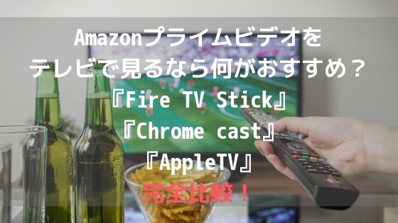 Amazonプライムビデオをテレビで見るなら何がおすすめ?『Fire TV Stick』『 Chrome cast』『 AppleTV』完全比較!アイキャッチ