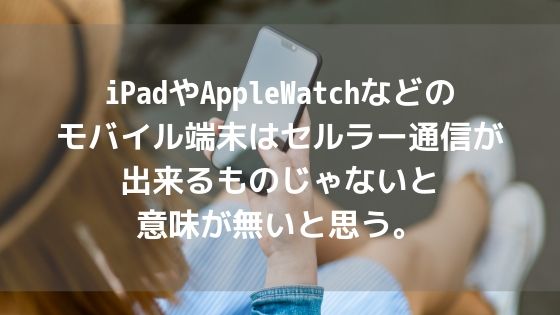 iPadやAppleWatchなどのモバイル端末はセルラー通信が出来るものじゃないと意味が無いと思う。アイキャッチ