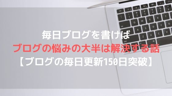 毎日ブログを書けばブログの悩みの大半は解決する話【ブログの毎日更新150日突破】アイキャッチ