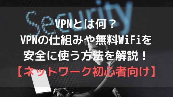 VPNとは何？VPNの仕組みや無料WiFiを安全に使う方法を解説！【ネットワーク初心者向け】アイキャッチ