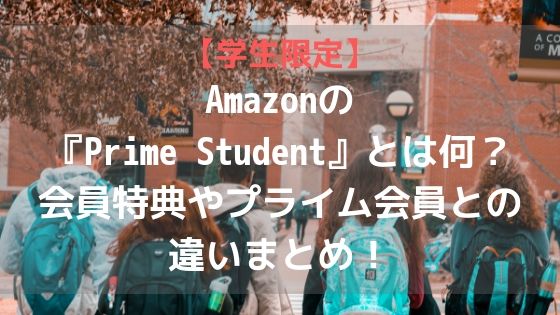 【学生限定】Amazonの『Prime Student』とは何？会員特典やプライム会員との違いまとめ！アイキャッチ