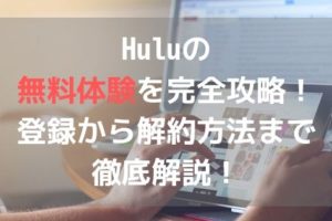 Huluの無料体験の完全攻略！登録から解約方法まで徹底解説！アイキャッチ