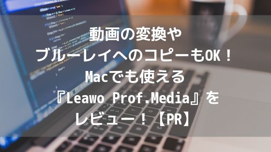 動画の変換やブルーレイへのコピーもOK！Macでも使える『Leawo Prof.Media』をレビュー！【PR】アイキャッチ