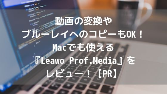 動画の変換やブルーレイへのコピーもok Macでも使える Leawo Prof Media をレビュー Pr もとログ