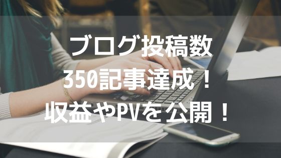 ブログ投稿数350記事達成!収益やPVを公開!アイキャッチ