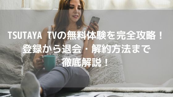 TSUTAYA TVの無料体験を完全攻略！登録から退会・解約方法まで徹底解説！アイキャッチ
