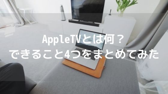 【Apple好きは手に入れるべし】AppleTVとは何？できること4つをまとめてみたアイキャッチ