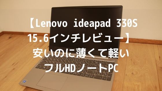 【Lenovo ideapad 330S 15.6インチレビュー】安いのに薄くて軽いフルHDノートPCアイキャッチ