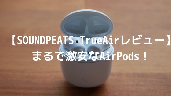 【SOUNDPEATS TrueAirレビュー】まるで激安なAirPods!ケースを開けるだけでペアリングされる快適さがグッド-アイキャッチ